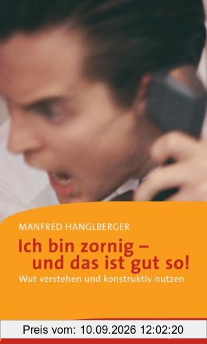 Ich bin zornig - und das ist gut so!: Wut verstehen und nutzen