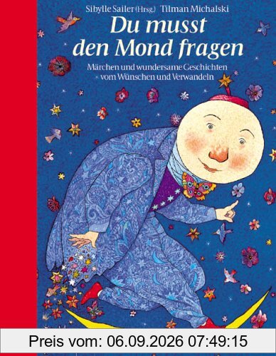 Du musst den Mond fragen: Märchen und wundersame Geschichten vom Wünschen und Verwandeln