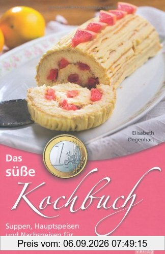 Das süße 1-Euro-Kochbuch: Suppen, Hauptspeisen und Nachspeisen für sparsame Naschkatzen