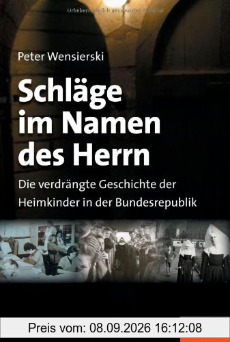 Schläge im Namen des Herrn: Die verdrängte Geschichte der Heimkinder in der Bundesrepublik: Die verdrängte Geschichte der Heimkinder in der Bundesrepublik. Ein Spiegel-Buch