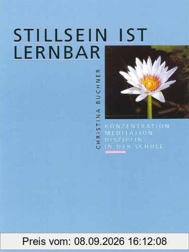 Stillsein ist lernbar: Konzentration - Meditation - Disziplin in der Schule