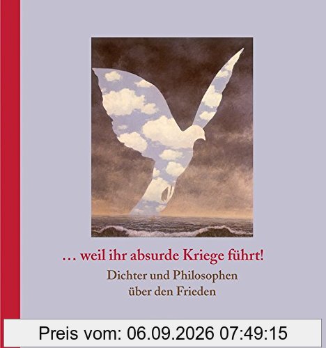 ... weil ihr absurde Kriege führt!: Dichter und Philosophen über den Frieden