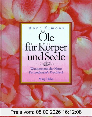 Öle für Körper und Seele. Wundermittel der Natur. Das umfassende Praxisbuch