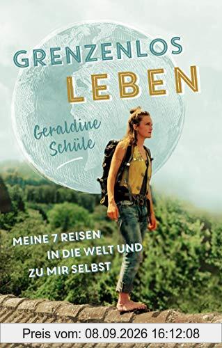 Grenzenlos leben: Meine sieben Reisen in die Welt und zu mir selbst