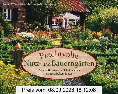 Prachtvolle Nutz- und Bauerngärten: Kräuter, Gemüse und Schnittblumen in zauberhaften Beeten