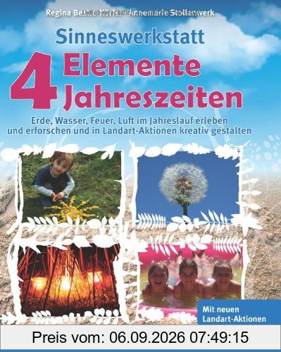 Sinneswerkstatt 4 Elemente - 4 Jahreszeiten: Erde, Wasser, Feuer, Luft im Jahreslauf erleben und erforschen und in Landart-Aktionen kreativ gestalten