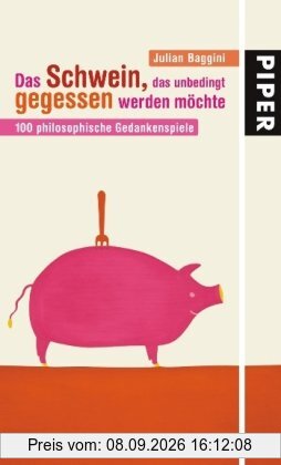 Das Schwein, das unbedingt gegessen werden möchte: 100 philosophische Gedankenspiele