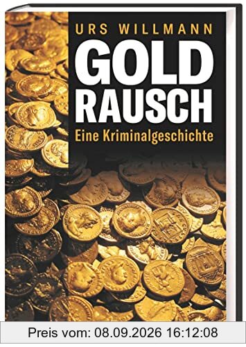 Goldrausch. Eine Kriminalgeschichte. Warum die Geschichte des Goldes immer auch eine des Verbrechens war.