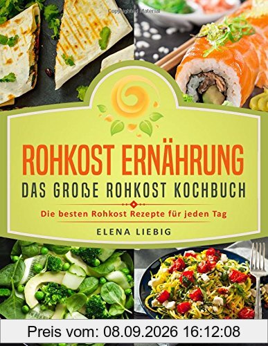 Rohkost Ernährung - Das große Rohkost Kochbuch: Die besten Rohkost Rezepte für jeden Tag (roh kochen, Vitalkost, Rohkost Diät, natürliche Nahrung, rohköstlich, glutenfrei, raw vegan, Rawfood)