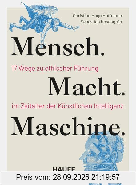 Mensch. Macht. Maschine.: 17 Wege zu ethischer Führung im Zeitalter der Künstlichen Intelligenz (Haufe Fachbuch)