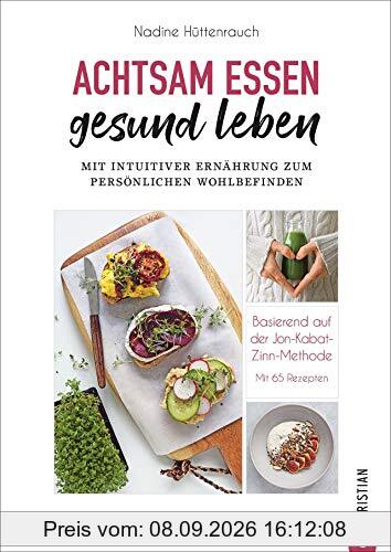 Kochbuch: Achtsam essen, gesund leben. Mit intuitiver Ernährung zum persönlichen Wohlbefinden. 65 Rezepte, basierend auf der Jon Kabat-Zinn Methode. Achtsam abnehmen und bewusst genießen.