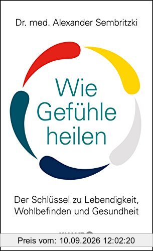 Wie Gefühle heilen: Der Schlüssel zu Lebendigkeit, Wohlbefinden und Gesundheit