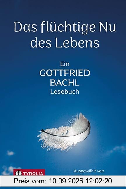 Das flüchtige Nu des Lebens: Ein Gottfried-Bachl-Lesebuch. Die schönsten Texte des unvergessenen Theologen und Dichters