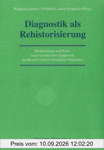 Diagnostik als Rehistorisierung: Methodologie und Praxis einer verstehenden Diagnostik am Beispiel schwer behinderter Menschen