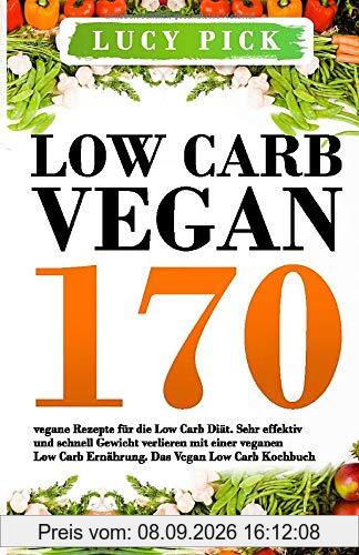 Low Carb Vegan: 170 vegane Rezepte für die Low Carb Diät. Sehr effektiv und schnell Gewicht verlieren mit einer veganen Low Carb Ernährung. Das Vegan Low Carb Kochbuch. (Vegan Kochbuch, Band 1)