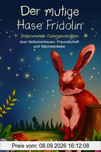 Der mutige Hase Fridolin: Inspirierende Ostergeschichten über Selbstvertrauen, Freundschaft und Nächstenliebe (Mutmachgeschichten, Band 2)