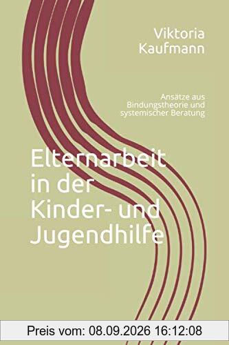 Elternarbeit in der Kinder- und Jugendhilfe: Ansätze aus Bindungstheorie und systemischer Beratung