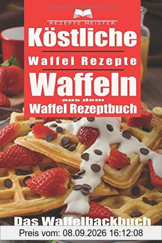 Köstliche Waffel Rezepte. Waffeln aus dem Waffel Rezeptbuch. Das Waffelbackbuch für leckere Rezepte