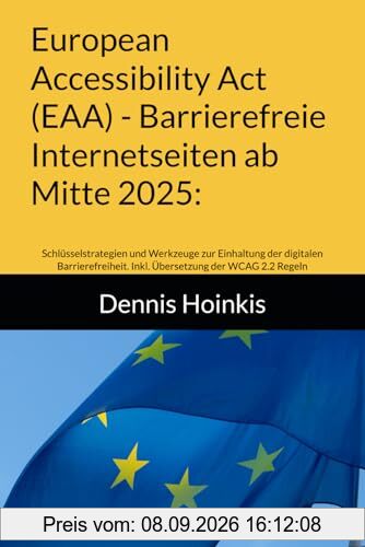 European Accessibility Act (EAA) - Barrierefreie Internetseiten ab Mitte 2025:: Schlüsselstrategien und Werkzeuge zur Einhaltung der digitalen Barrierefreiheit. Inkl. Übersetzung der WCAG 2.2 Regeln