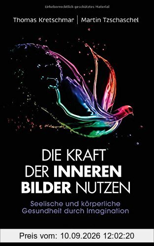 Die Kraft der inneren Bilder nutzen: Seelische und körperliche Gesundheit durch Imagination