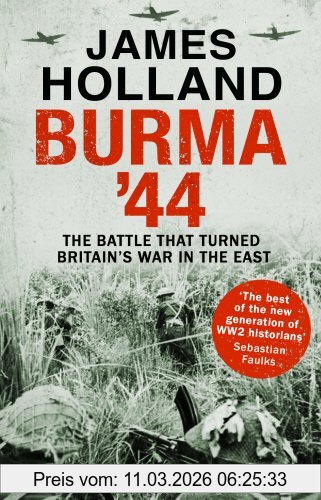 James Holland Burma '44, The Battle That Turned Britain's War In The East