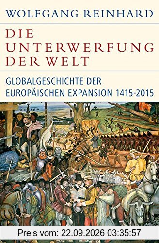 Die Unterwerfung der Welt: Globalgeschichte der europäischen Expansion 1415-2015 (Historische Bibliothek der Gerda Henkel Stiftung)