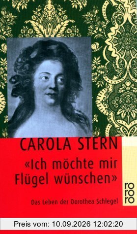 'Ich möchte mir Flügel wünschen'. Das Leben der Dorothea Schlegel.