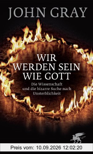 Wir werden sein wie Gott: Die Wissenschaft und die bizarre Suche nach Unsterblichkeit