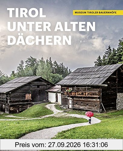 Tirol unter alten Dächern: Das Museum Tiroler Bauernhöfe. Mit Bildern von Roland Defrancesco