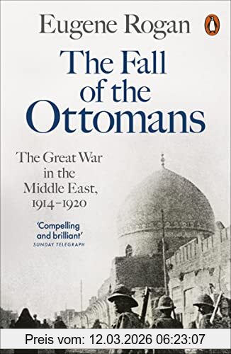 Eugene Rogan The Fall Of The Ottomans, The Great War In The Middle East, 1914-1920