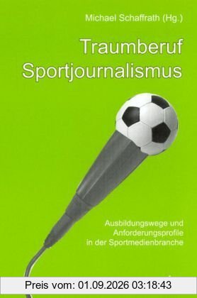 Traumberuf Sportjournalismus. Ausbildungswege und Anforderungsprofile in der Sportmedienbranche