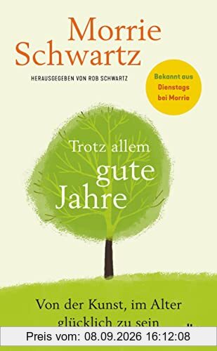 Trotz allem gute Jahre: Von der Kunst, im Alter glücklich zu sein | Bekannt aus dem Weltbestseller ›Dienstags bei Morrie‹