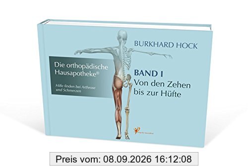 Die Orthopädische Hausapotheke – Band I: Hilfe finden bei Arthrose und Schmerzen – in Ihren Zehen-, Fuß-, Sprung-, Knie und Hüft-Gelenken.
