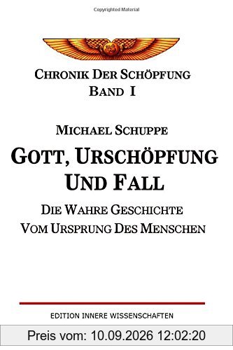 Gott, Urschöpfung und Fall: Die wahre Geschichte vom Ursprung des Menschen (Chronik der Schöpfung)