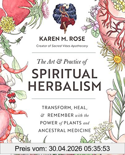 Rose, Karen M. The Art & Practice Of Spiritual Herbalism, Transform, Heal, And Remember With The Power Of Plants And Ancestral Medicine