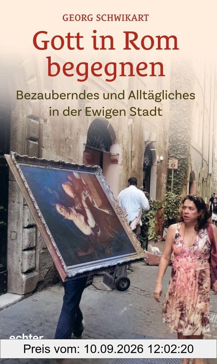 Gott in Rom begegnen: Bezauberndes und Alltägliches in der Ewigen Stadt