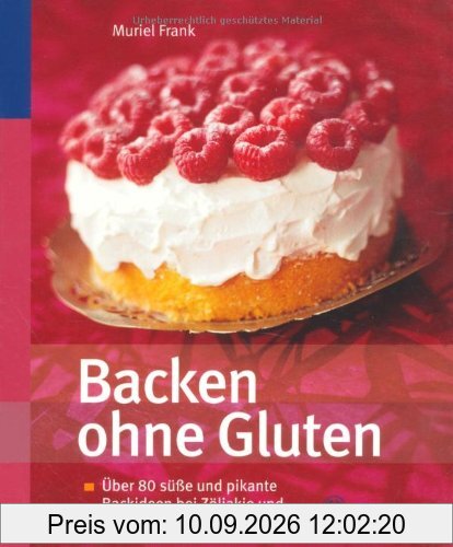 Backen ohne Gluten: Über 80 süße und pikante Backideen bei Zöliakie und Gluten-Unverträglichkeit