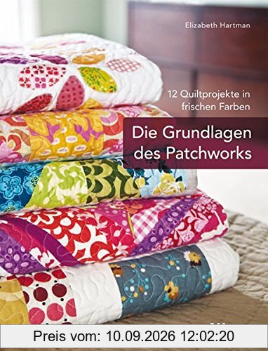 Die Grundlagen des Patchworks: 12 Quiltprojekte in frischen Farben