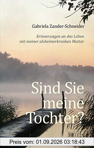 Sind Sie meine Tochter?: Erinnerungen an das Leben mit meiner alzheimerkranken Mutter