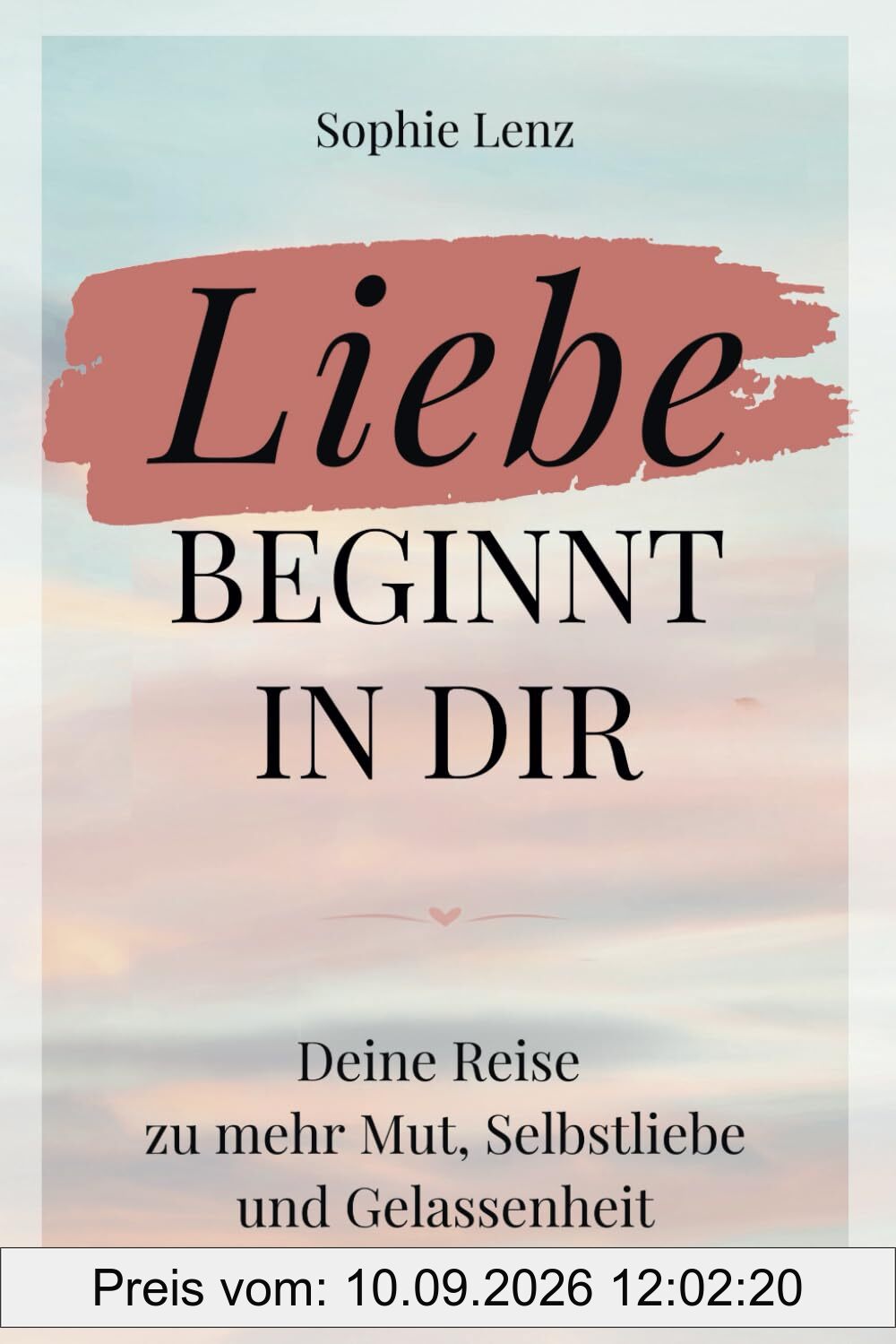 Liebe beginnt in dir: Deine Reise zu mehr Mut, Selbstliebe und Gelassenheit