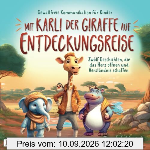Gewaltfreie Kommunikation für Kinder: Mit Karli der Giraffe auf Entdeckungsreise. Zwölf Geschichten, die das Herz öffnen und Verständnis schaffen.