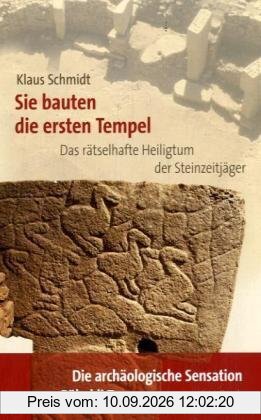 Sie bauten die ersten Tempel: Das rätselhafte Heiligtum der Steinzeitjäger. Die archäologische Entdeckung am Göbekli Tepe