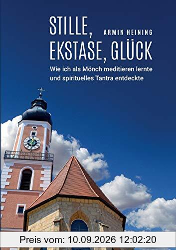 Stille, Ekstase, Glück: Wie ich als Mönch meditieren lernte und spirituelles Tantra entdeckte