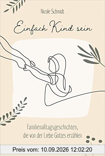 Einfach Kind sein: Familienalltagsgeschichten, die von der Liebe Gottes erzählen