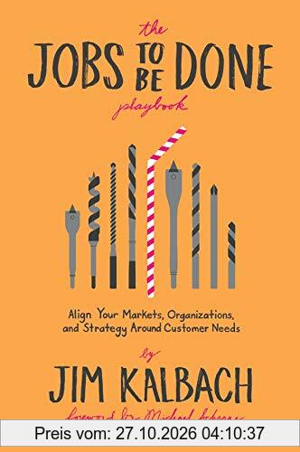 The Jobs to Be Done Playbook: Align Your Markets, Organization, and Strategy Around Customer Needs