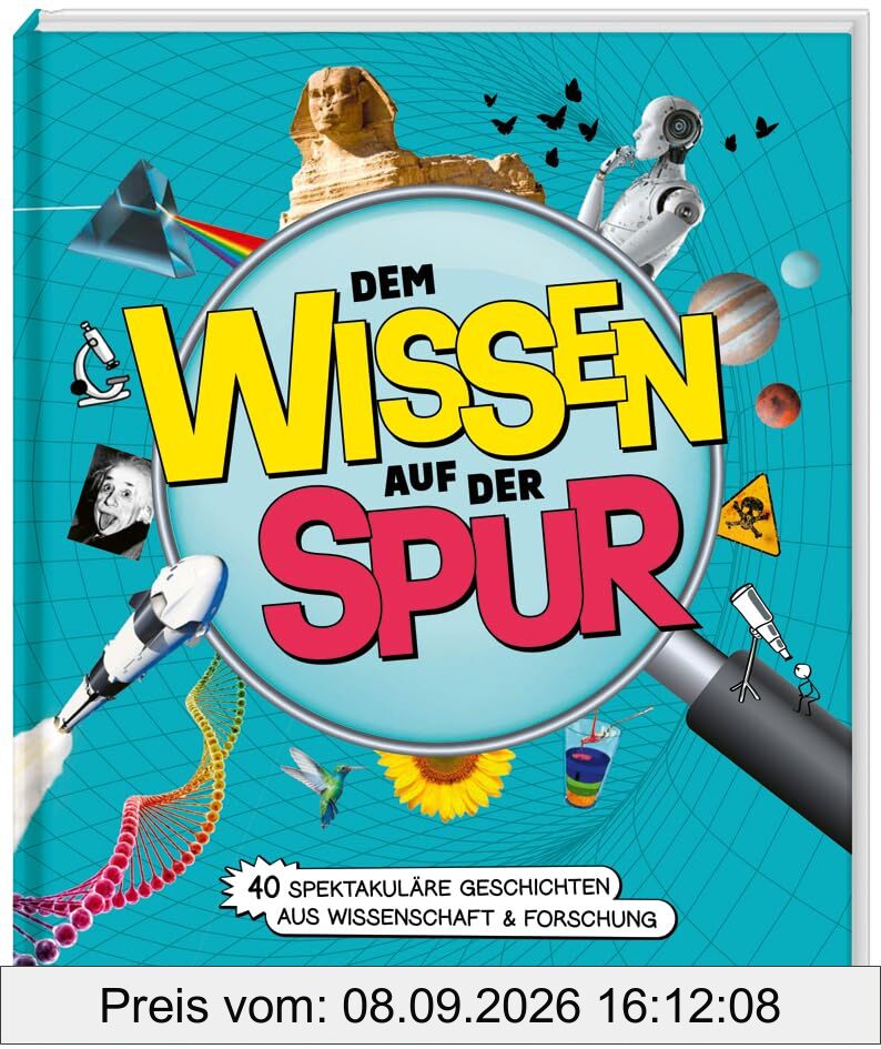 Dem Wissen auf der Spur. 40 spektakuläre Geschichten aus Wissenschaft & Forschung / Sachbuch zum Staunen und Mitmachen / Für Nachwuchs-Forscherinnen ... Kinder ab 8 Jahren. Mit vielen Mitmach-Ideen.