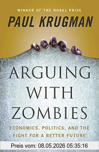 Paul Krugman Arguing With Zombies, Economics, Politics, And The Fight For A Better Future