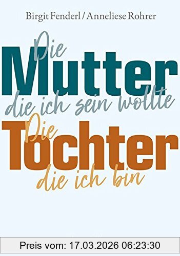 Birgit Fenderl Die Mutter, Die Ich Sein Wollte. Die Tochter, Die Ich Bin.