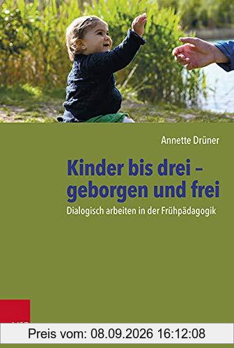 Kinder bis drei – geborgen und frei: Dialogisch arbeiten in der Frühpädagogik
