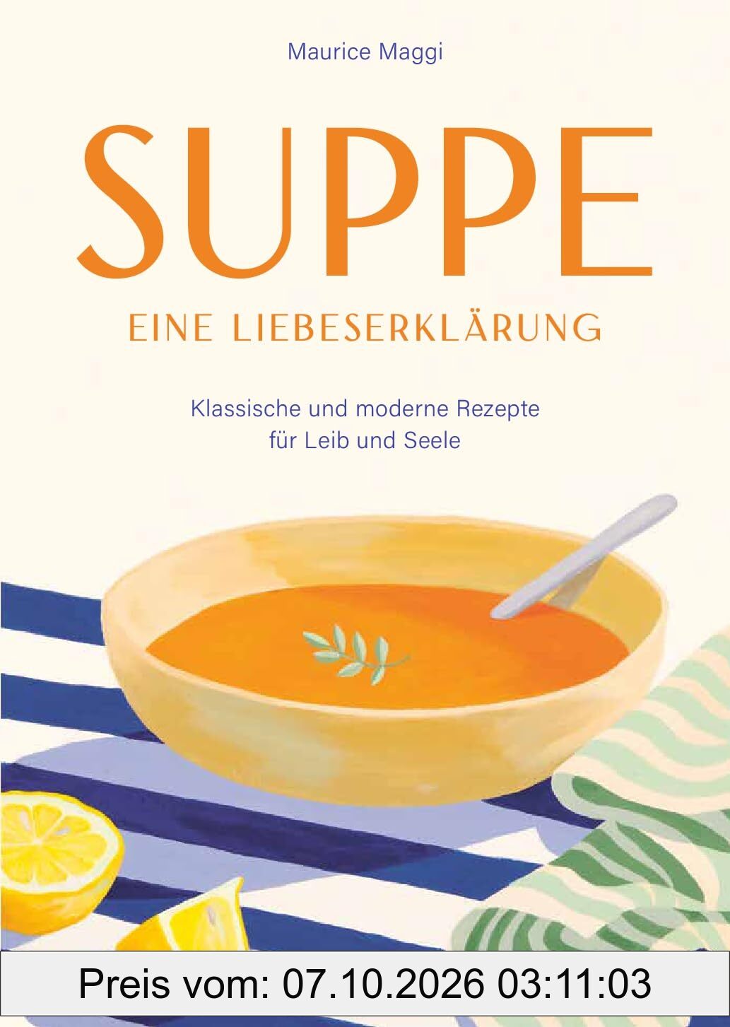 Suppe - eine Liebeserklärung: Kulinarische Zeitreise durch die Welt der Suppen - Maurice Maggis 220 Seiten Genuss zwischen Tradition und …